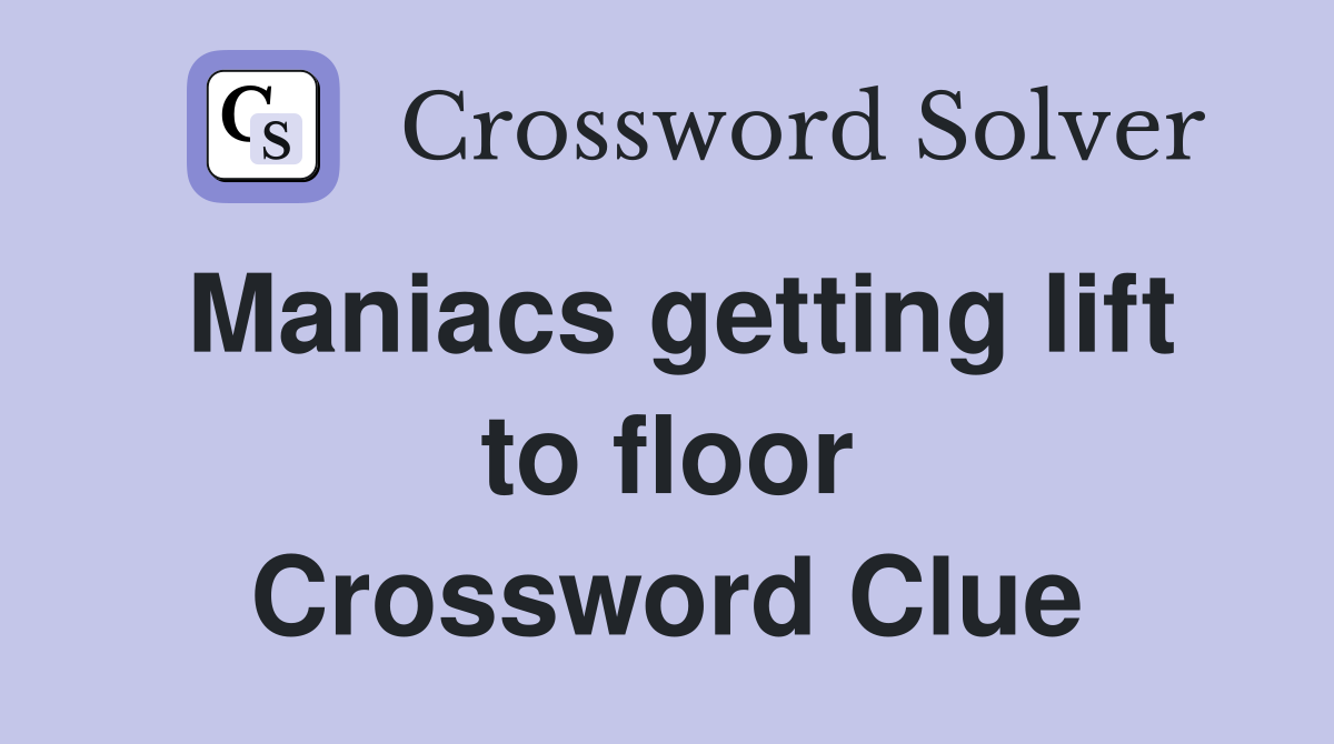 Maniacs getting lift to floor Crossword Clue