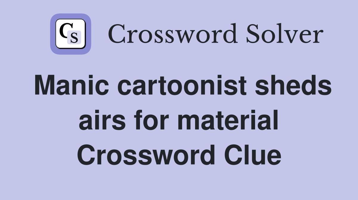 Manic cartoonist sheds airs for material Crossword Clue