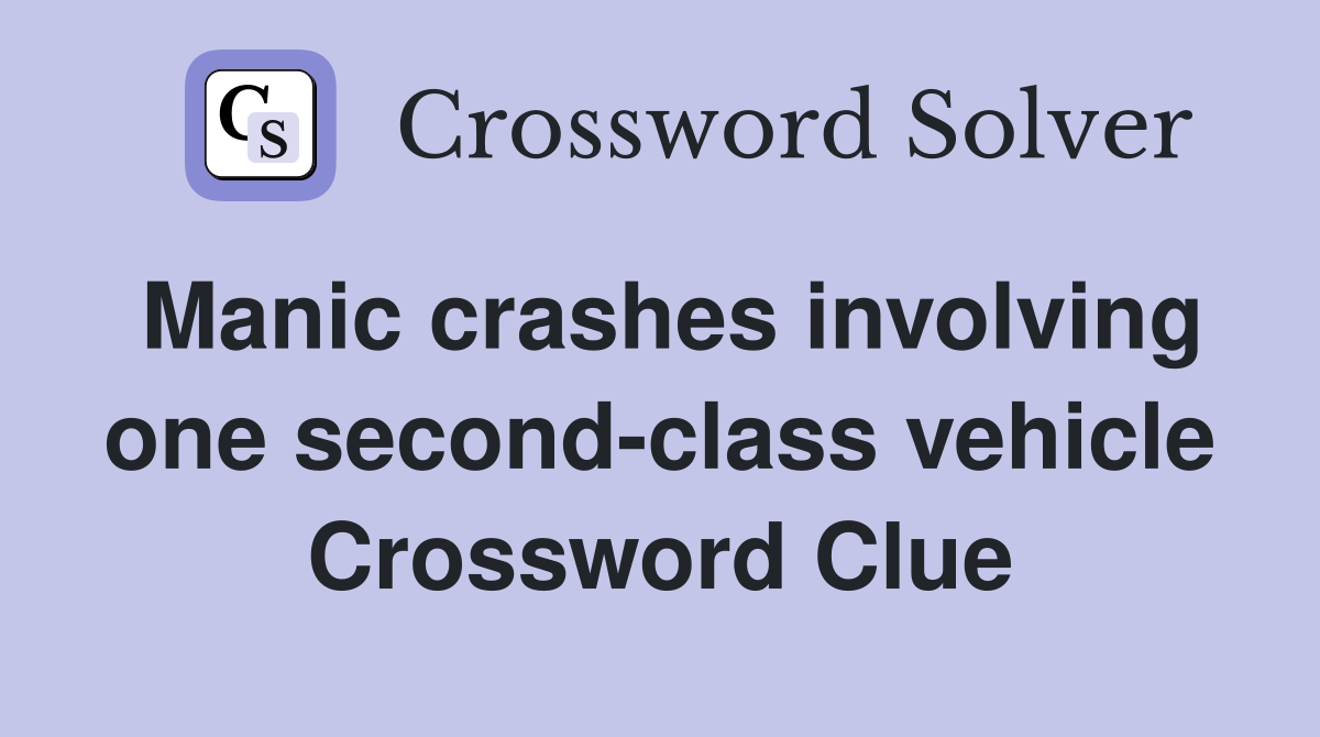 Manic crashes involving one second-class vehicle Crossword Clue