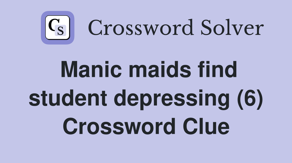 Manic maids find student depressing (6) Crossword Clue