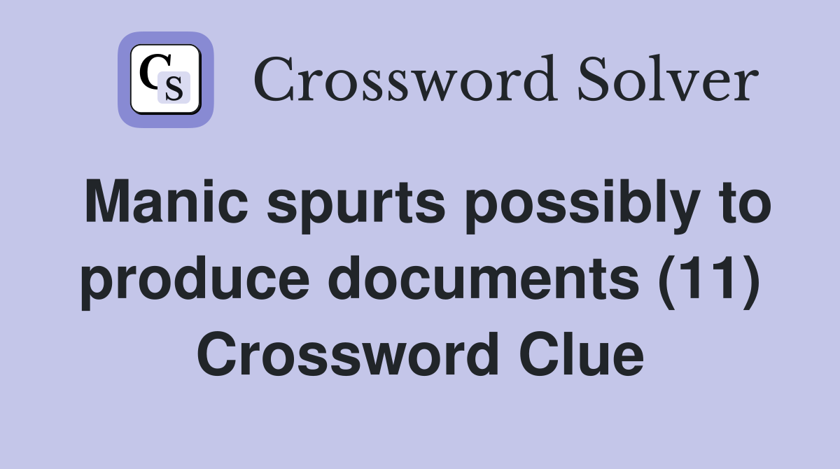 Manic spurts possibly to produce documents (11) Crossword Clue