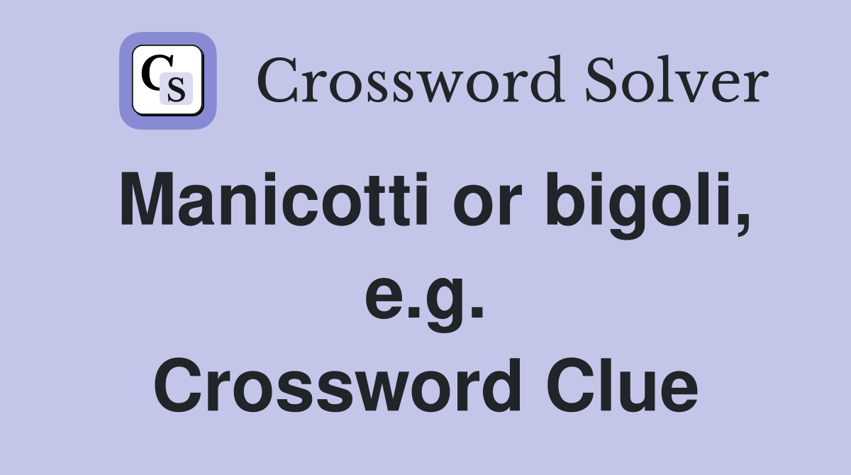 Manicotti or bigoli, e.g. Crossword Clue