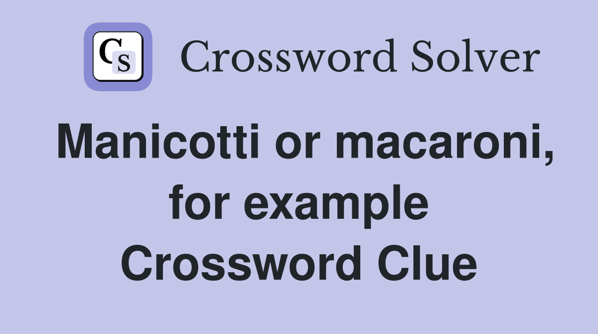 Manicotti or macaroni, for example Crossword Clue