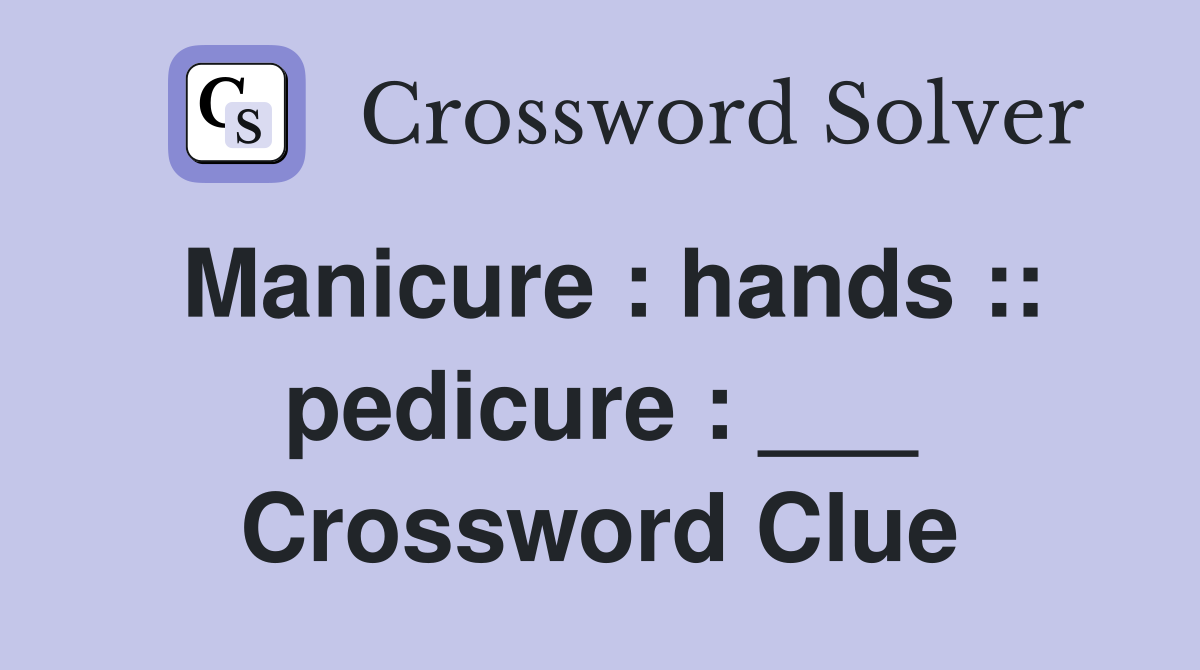 Manicure : hands :: pedicure : ___ Crossword Clue