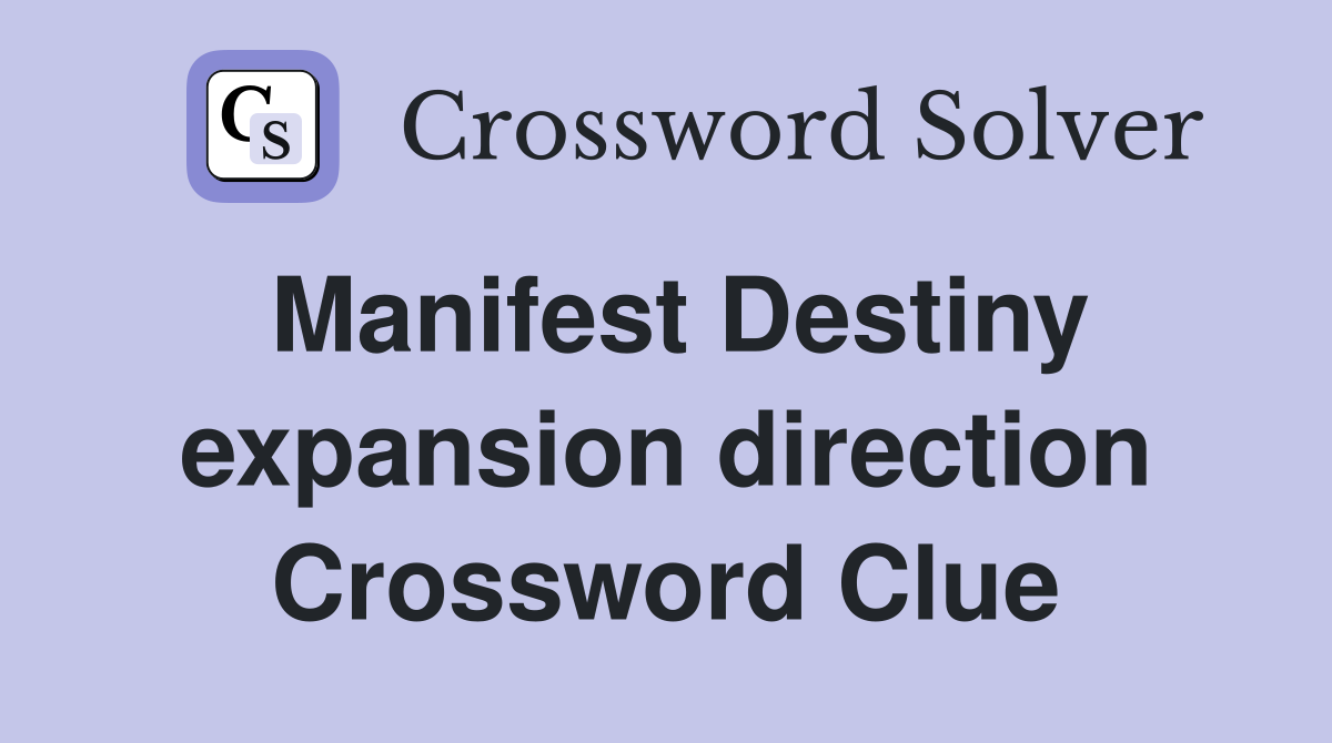 Manifest Destiny expansion direction Crossword Clue