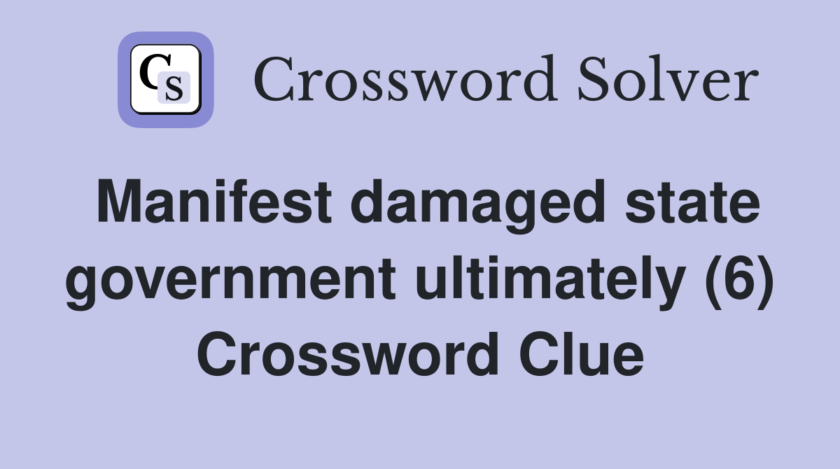 Manifest damaged state government ultimately (6) Crossword Clue