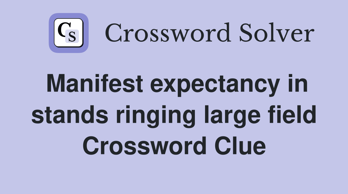 Manifest expectancy in stands ringing large field Crossword Clue