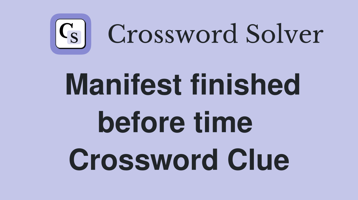 Manifest finished before time  Crossword Clue