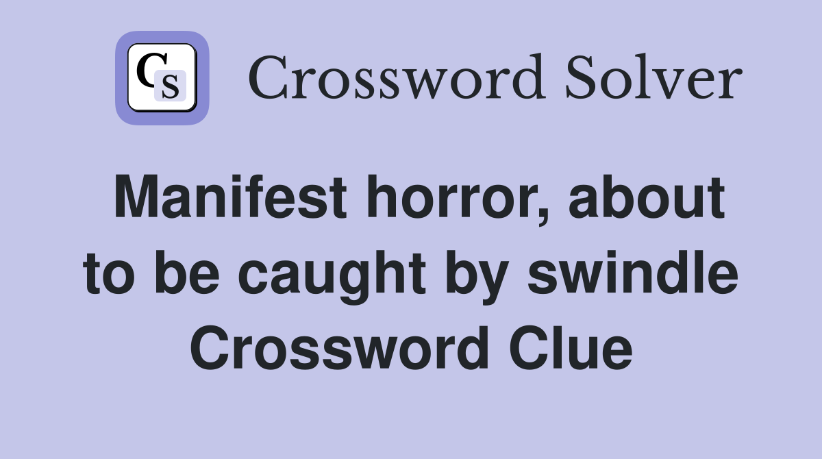 Manifest horror, about to be caught by swindle Crossword Clue