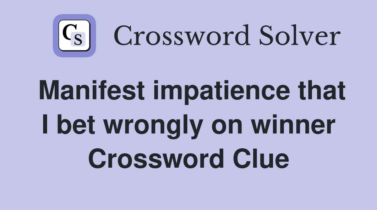 Manifest impatience that I bet wrongly on winner Crossword Clue