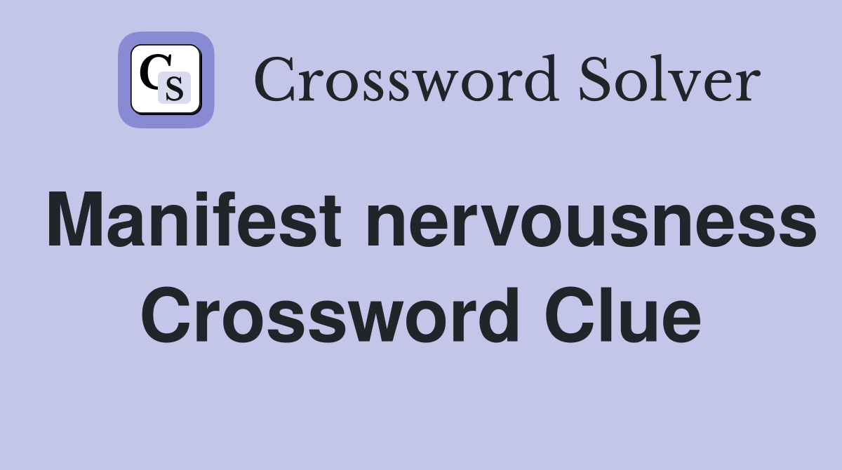 Manifest nervousness Crossword Clue