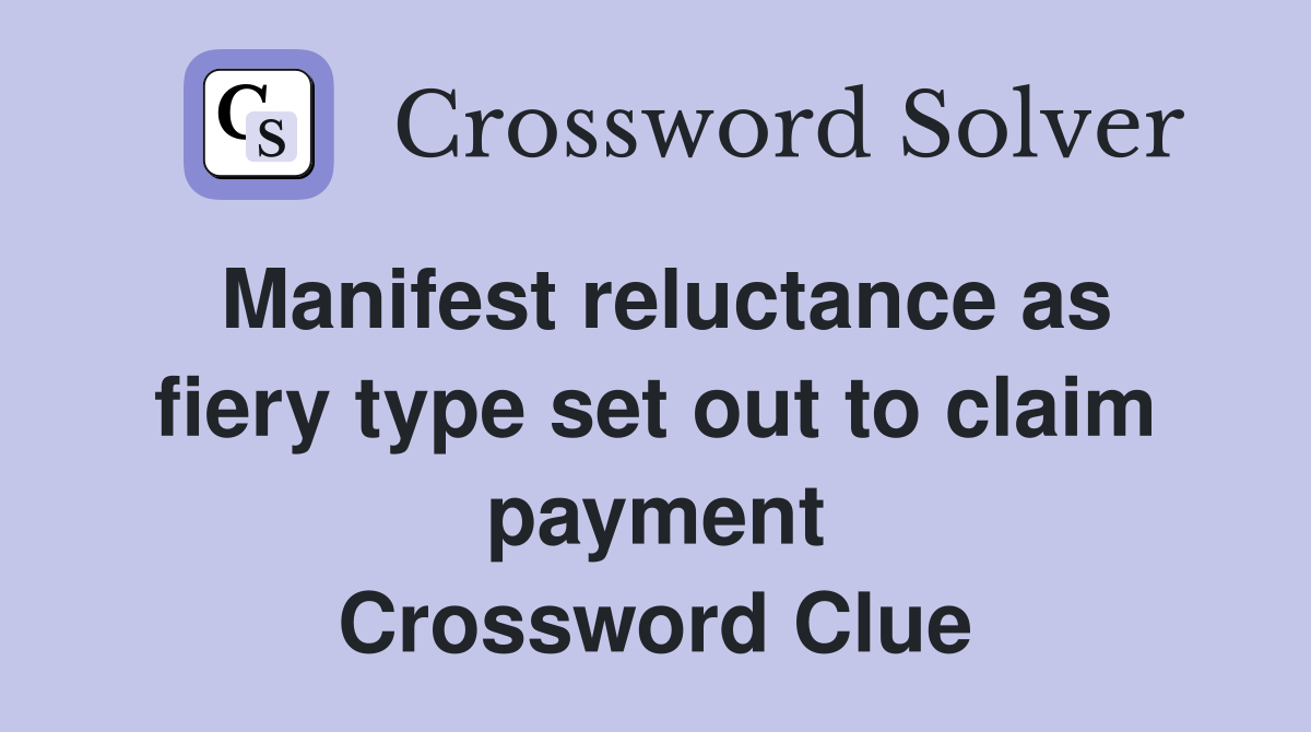 Manifest reluctance as fiery type set out to claim payment Crossword Clue