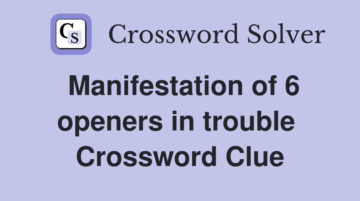 Manifestation of 6 openers in trouble  Crossword Clue