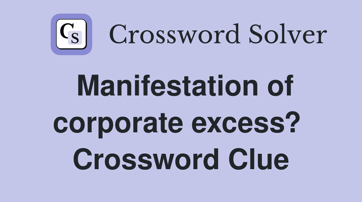 Manifestation of corporate excess?  Crossword Clue