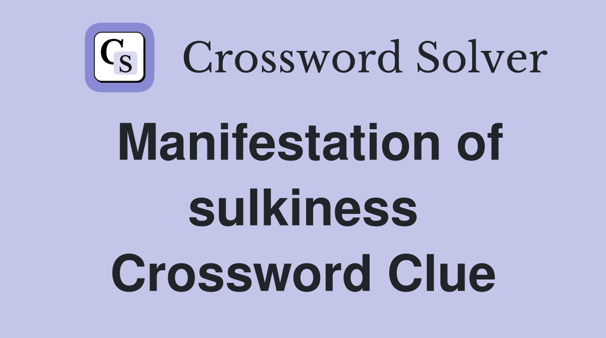 Manifestation of sulkiness Crossword Clue