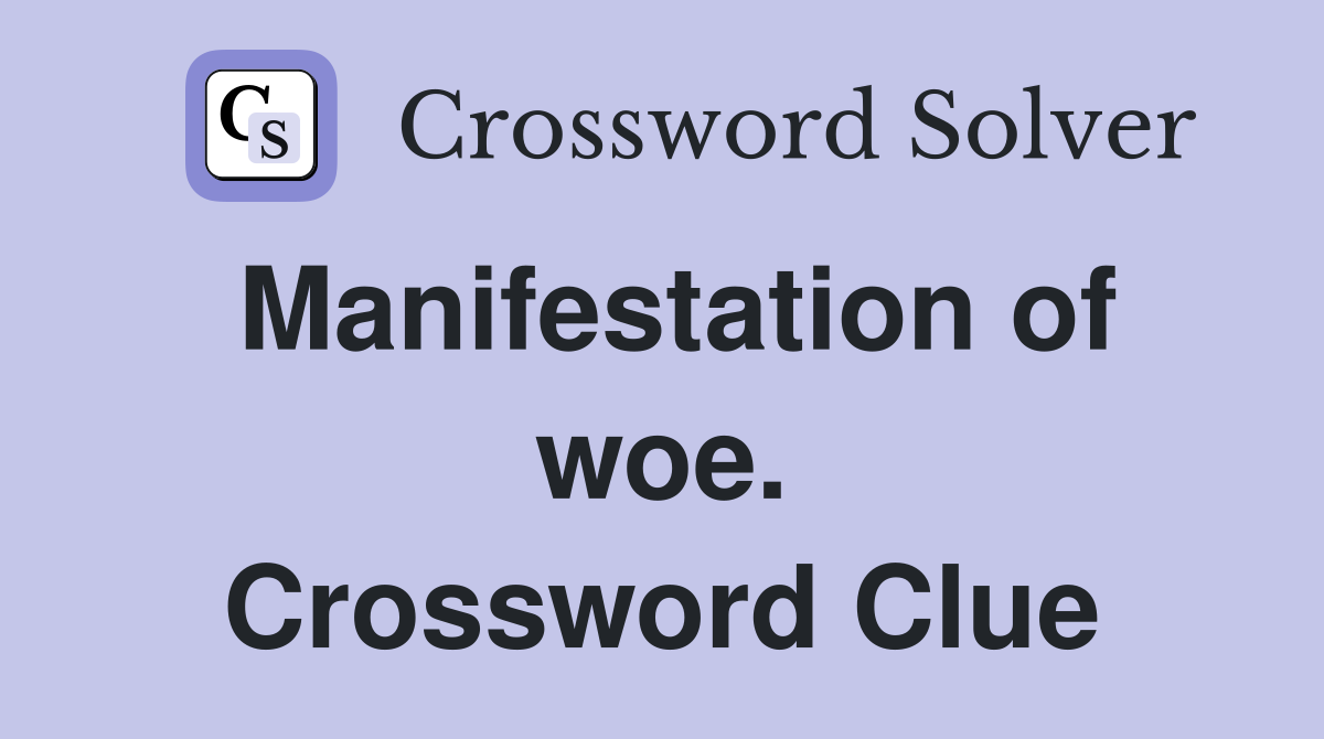 Manifestation of woe. Crossword Clue