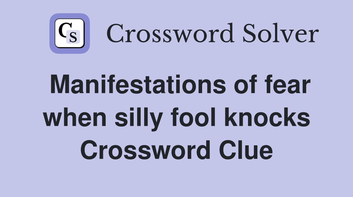 Manifestations of fear when silly fool knocks Crossword Clue