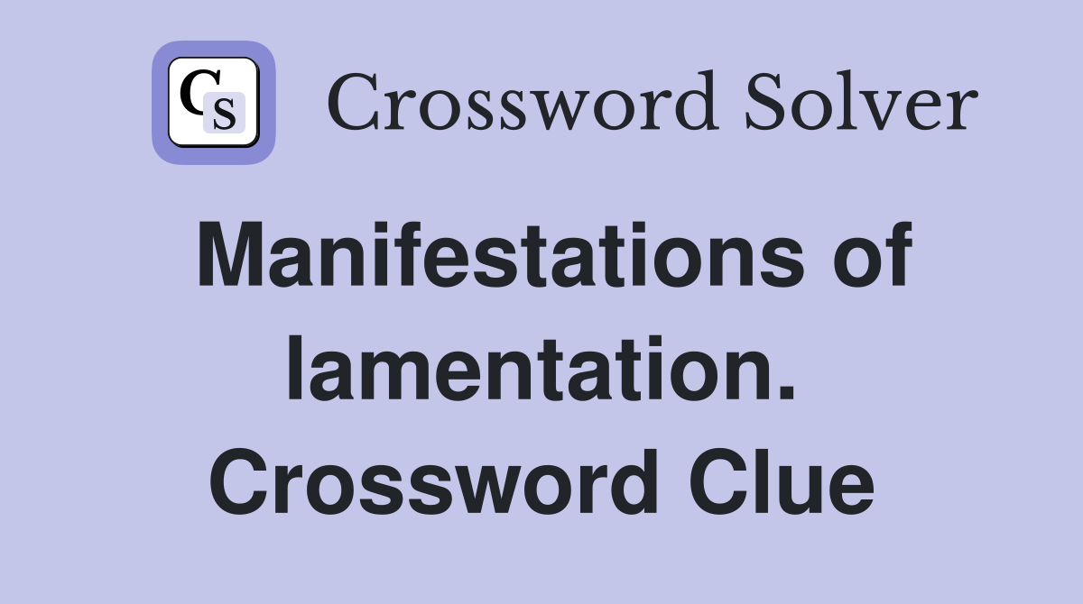 Manifestations of lamentation. Crossword Clue