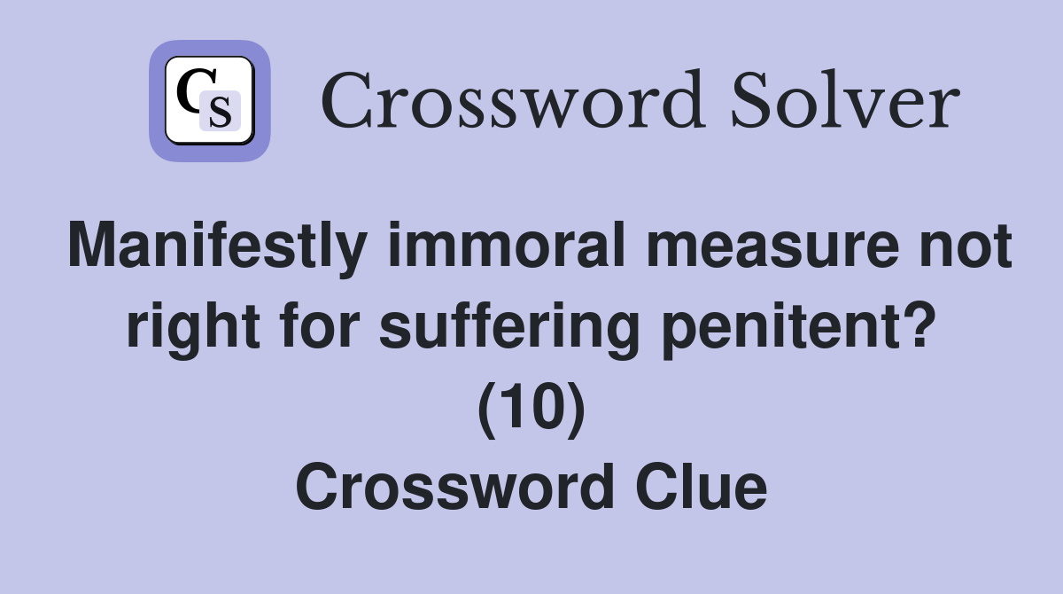 Manifestly immoral measure not right for suffering penitent? (10) Crossword Clue