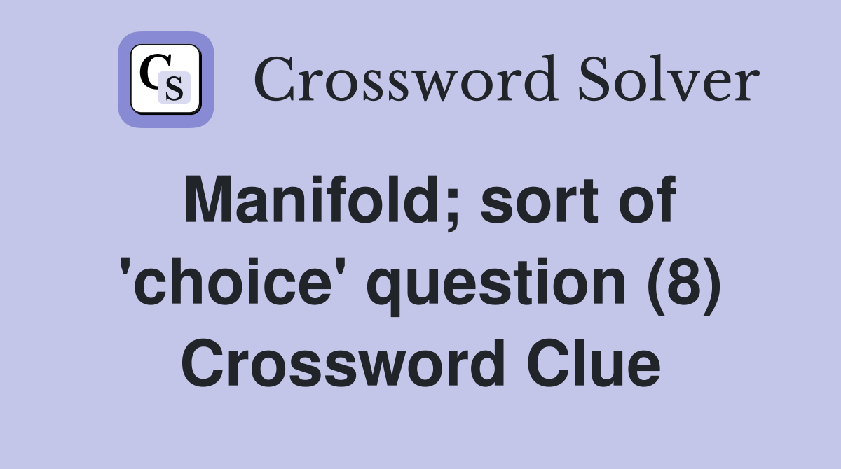 Manifold sort of #39 choice #39 question (8) Crossword Clue Answers