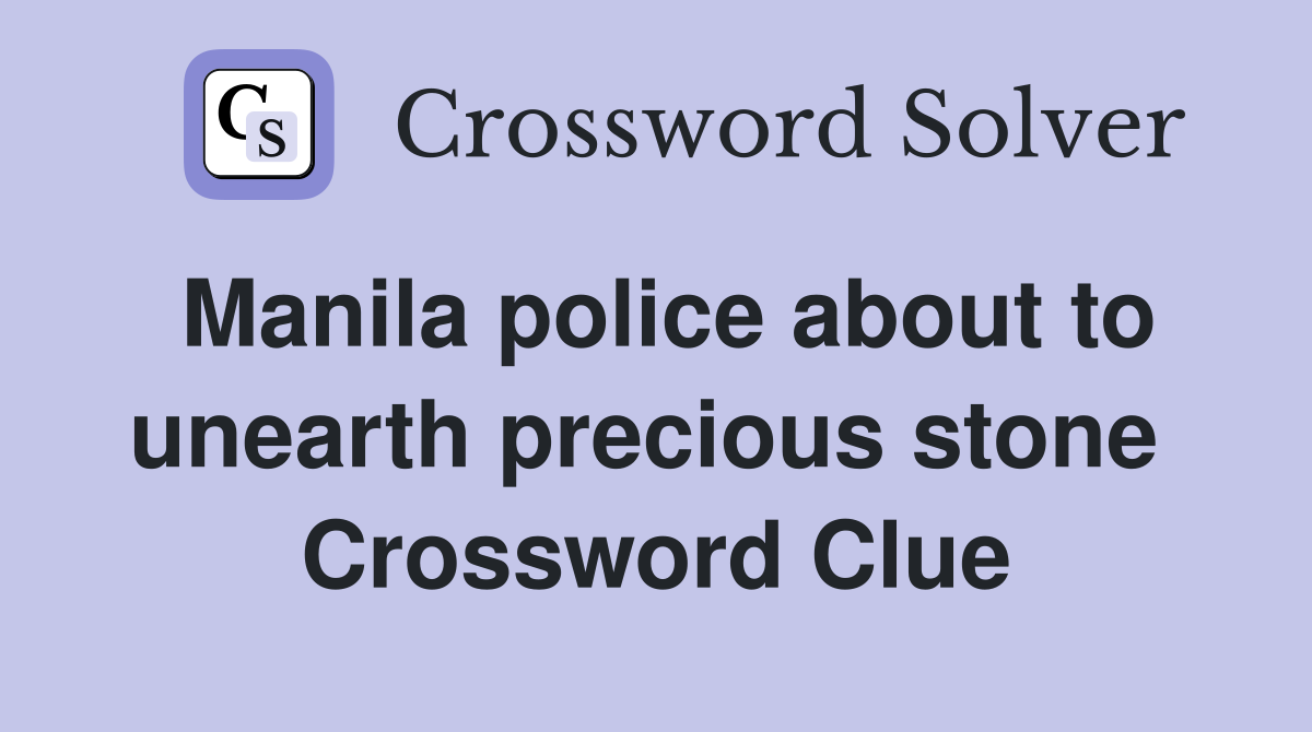 Manila police about to unearth precious stone  Crossword Clue