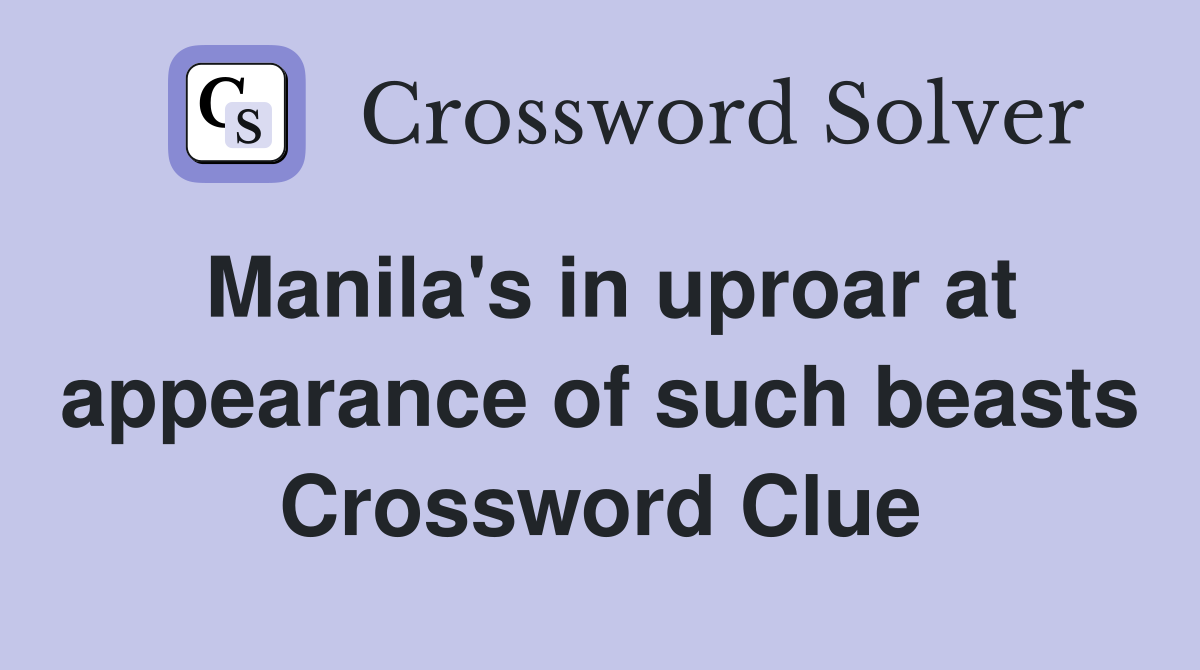 Manila's in uproar at appearance of such beasts Crossword Clue
