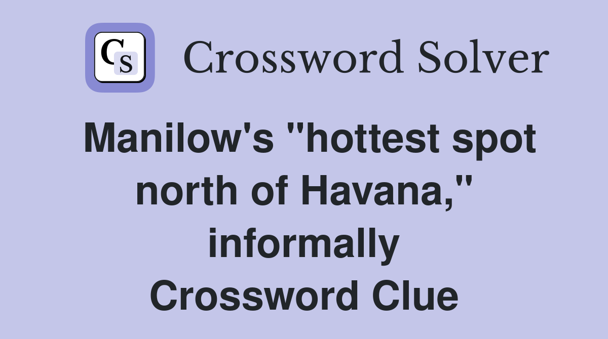 Manilow's "hottest spot north of Havana," informally Crossword Clue