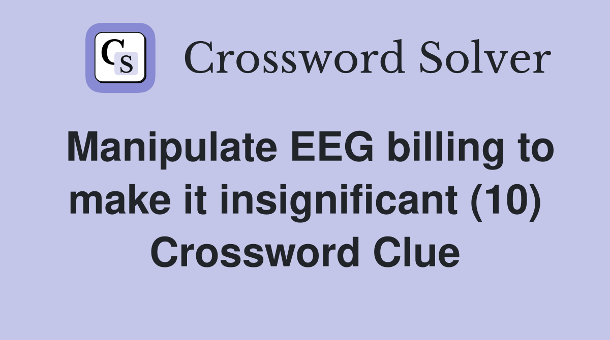 Manipulate EEG billing to make it insignificant (10) Crossword Clue