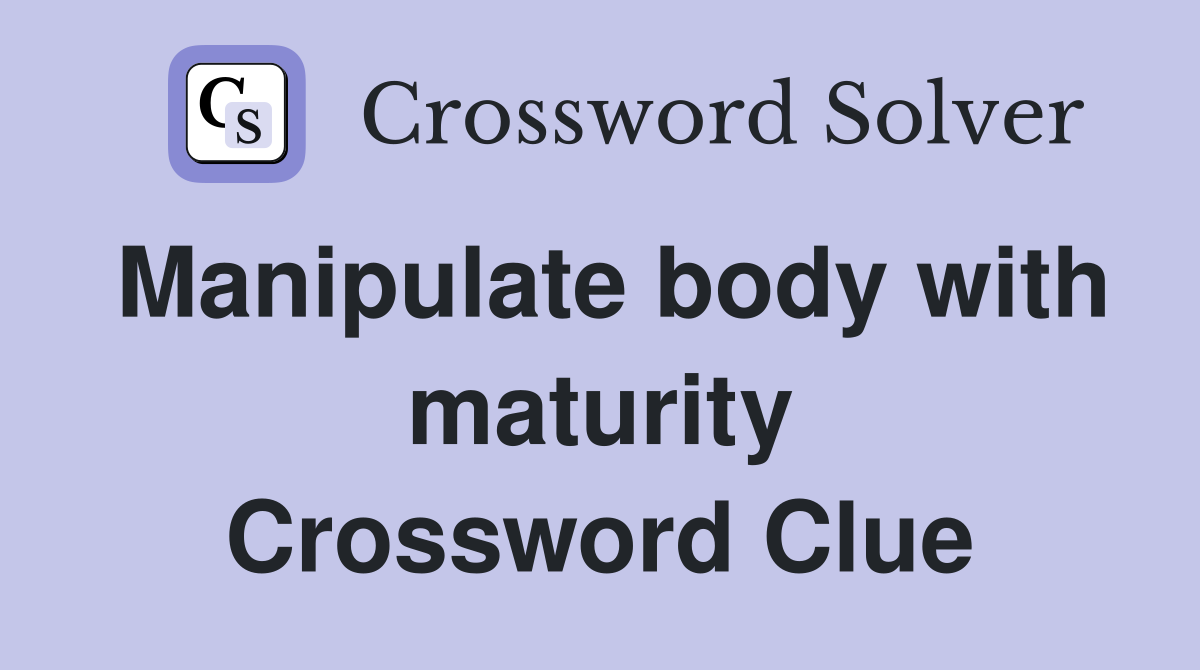Manipulate body with maturity Crossword Clue