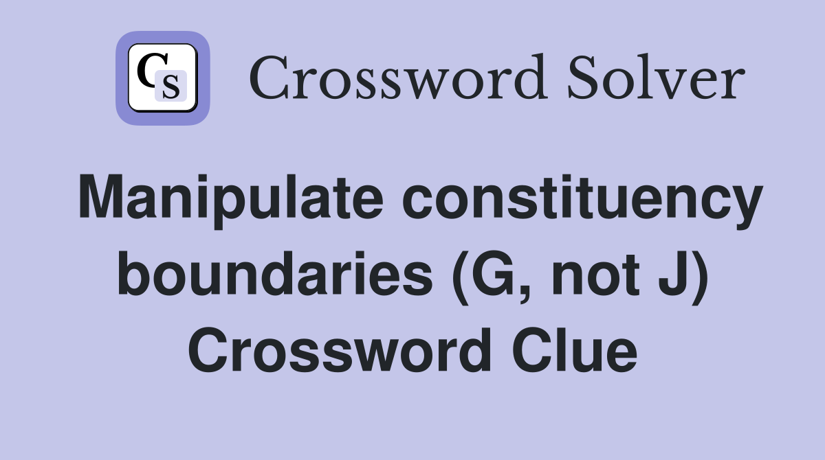 Manipulate constituency boundaries (G, not J) Crossword Clue