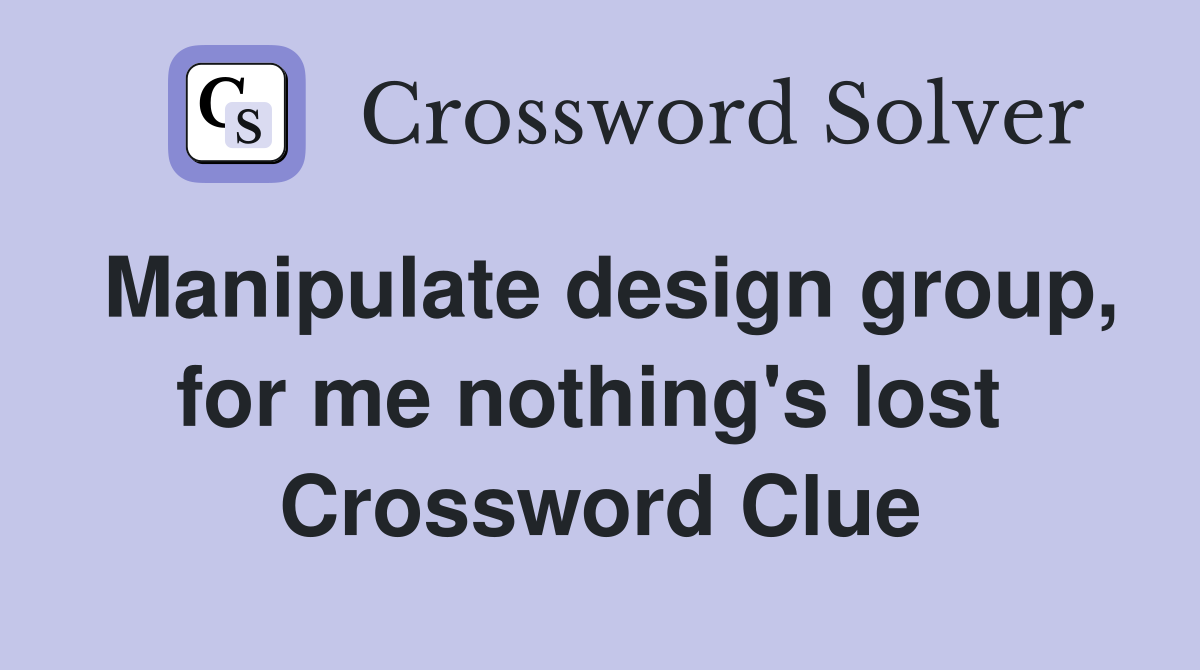 Manipulate design group, for me nothing's lost  Crossword Clue