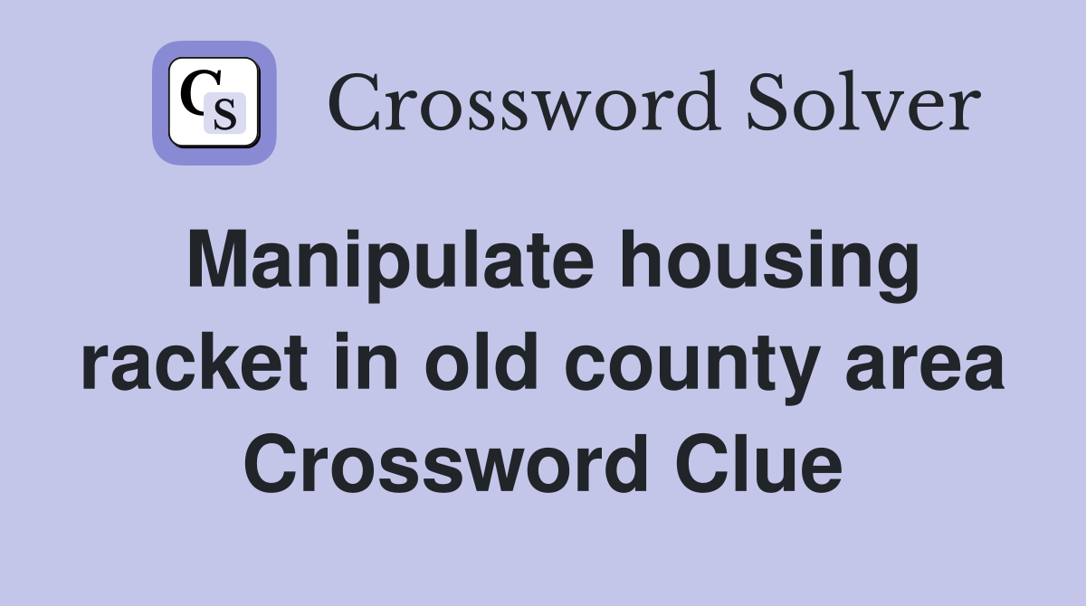 Manipulate housing racket in old county area Crossword Clue