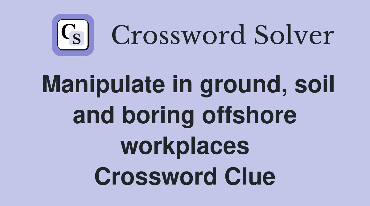 Manipulate in ground, soil and boring offshore workplaces Crossword Clue