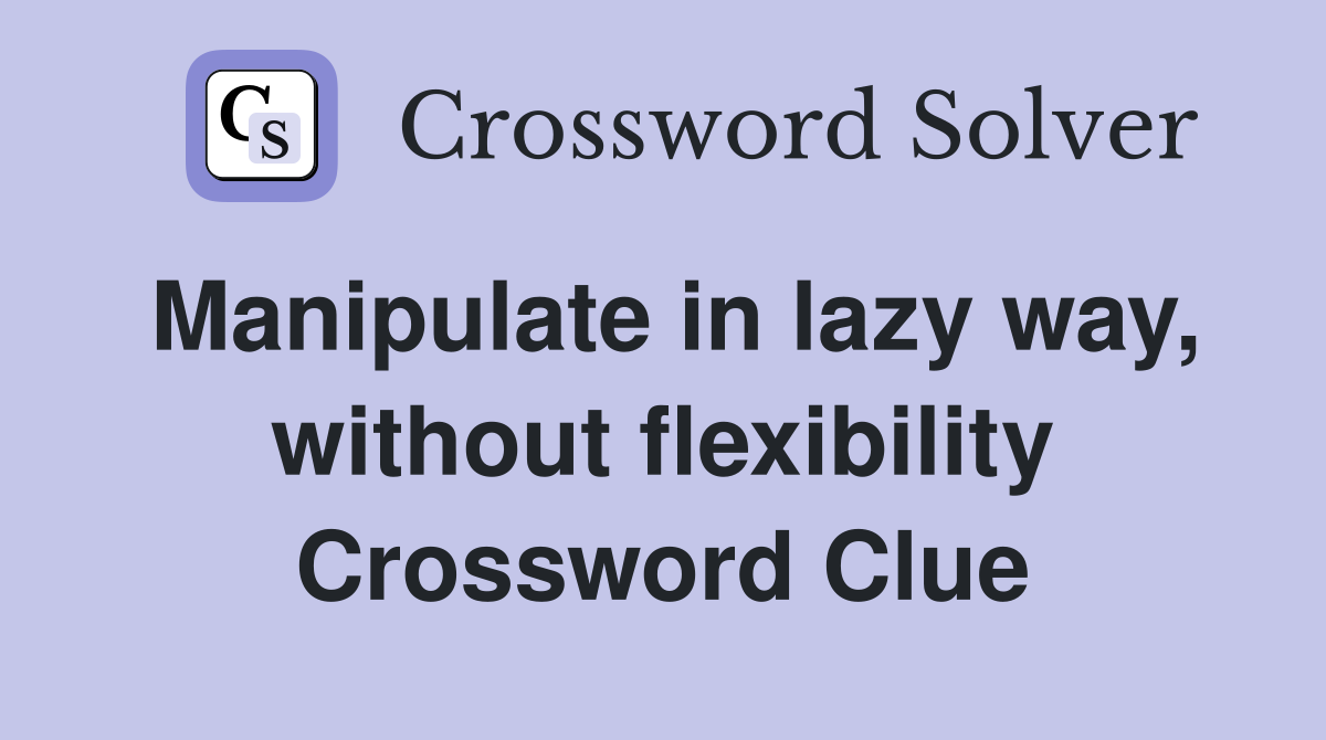 Manipulate in lazy way, without flexibility Crossword Clue