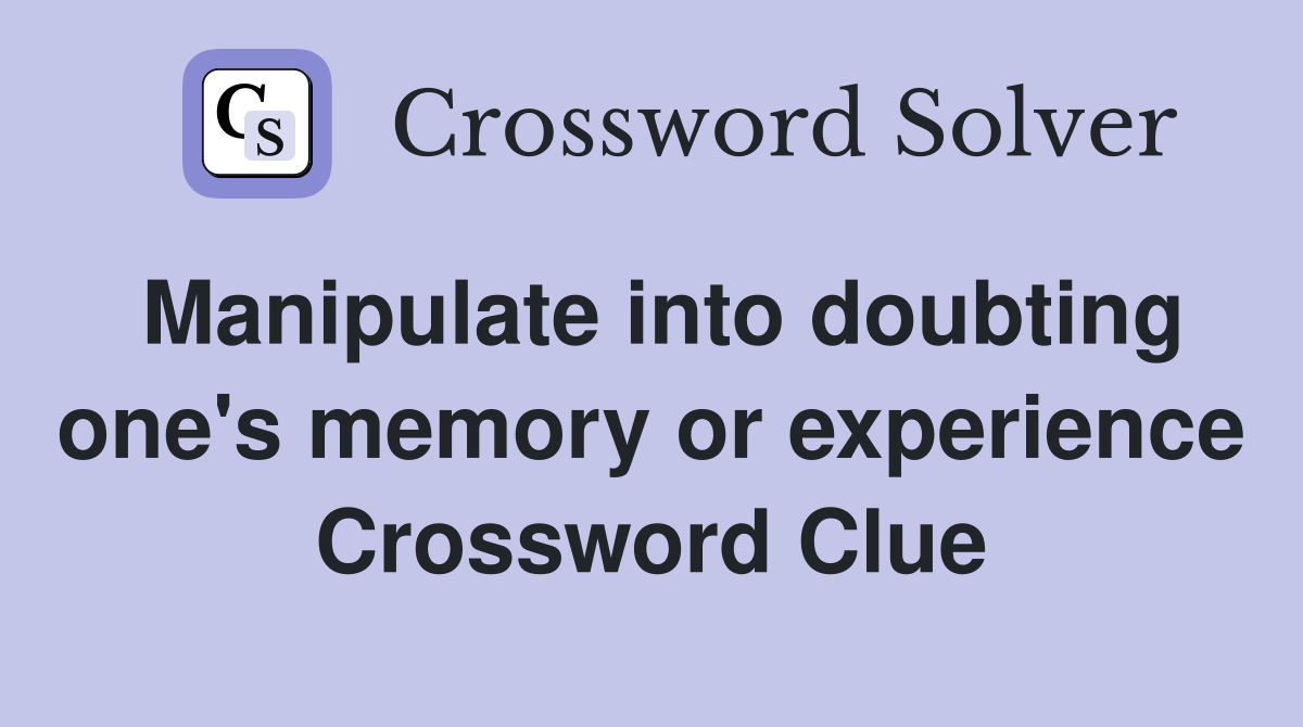 Manipulate into doubting one's memory or experience Crossword Clue