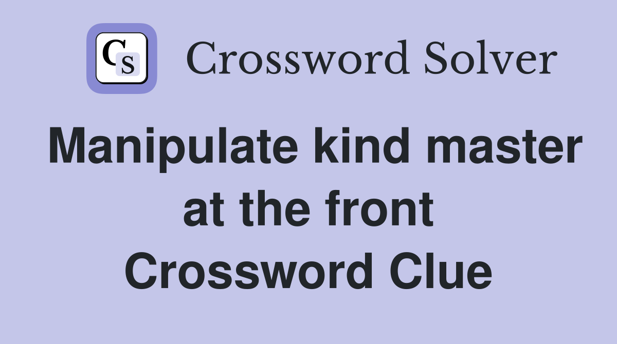 Manipulate kind master at the front Crossword Clue