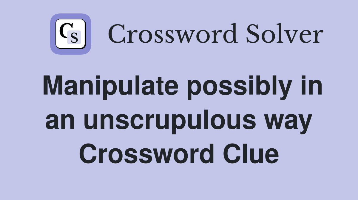 Manipulate possibly in an unscrupulous way Crossword Clue