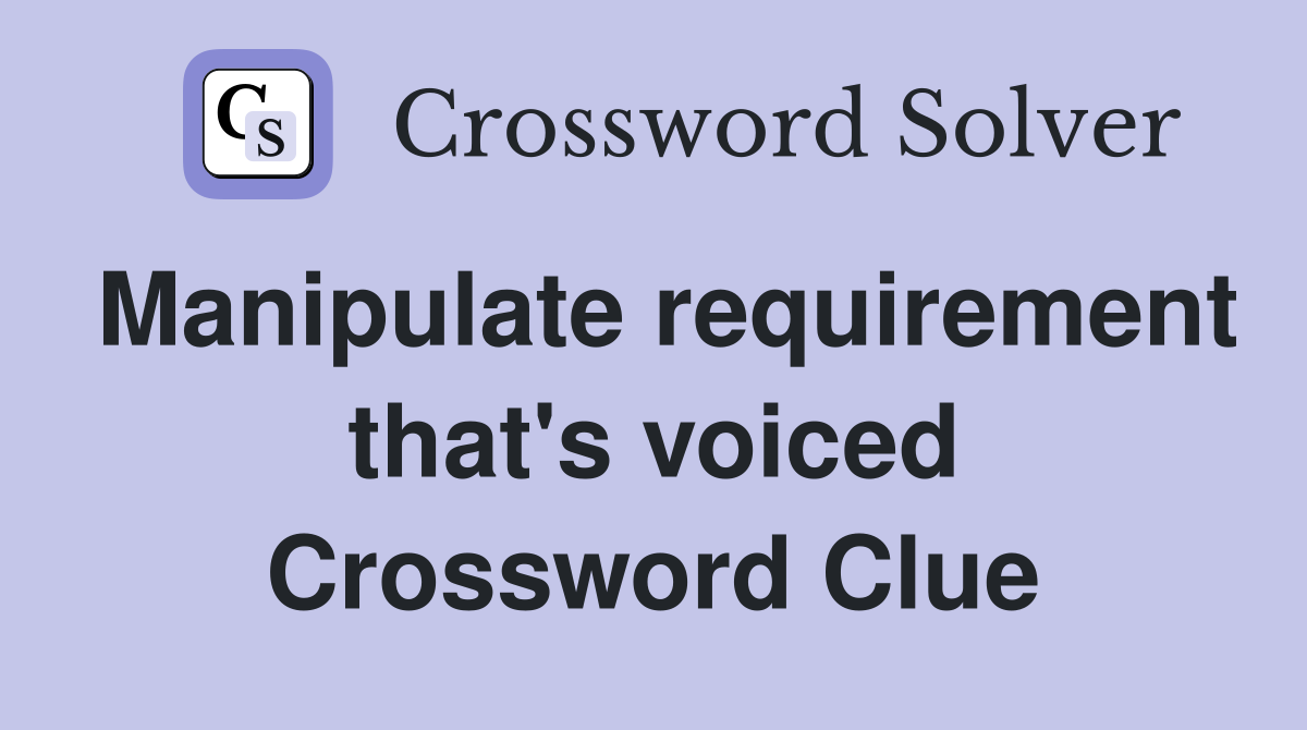 Manipulate requirement that's voiced Crossword Clue