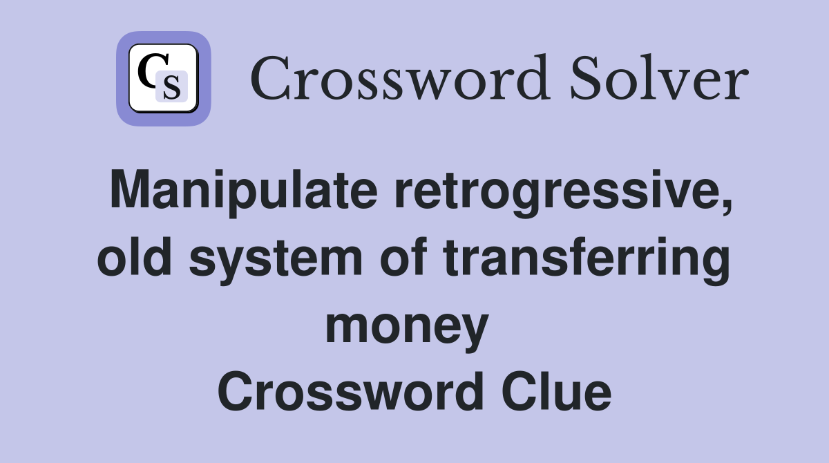 Manipulate retrogressive, old system of transferring money  Crossword Clue