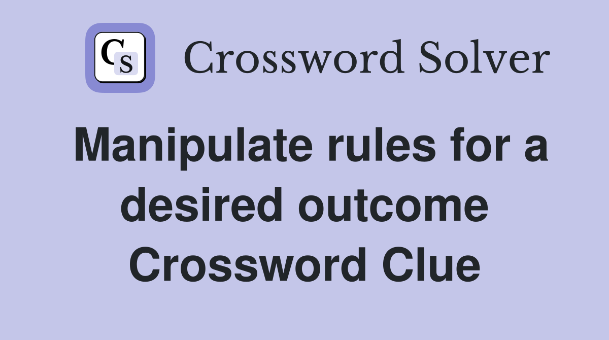 Manipulate rules for a desired outcome Crossword Clue