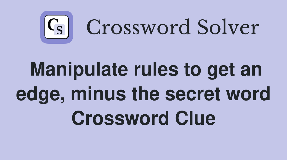 Manipulate rules to get an edge, minus the secret word Crossword Clue