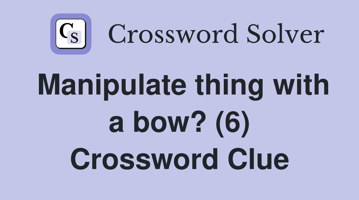 Manipulate thing with a bow? (6) Crossword Clue