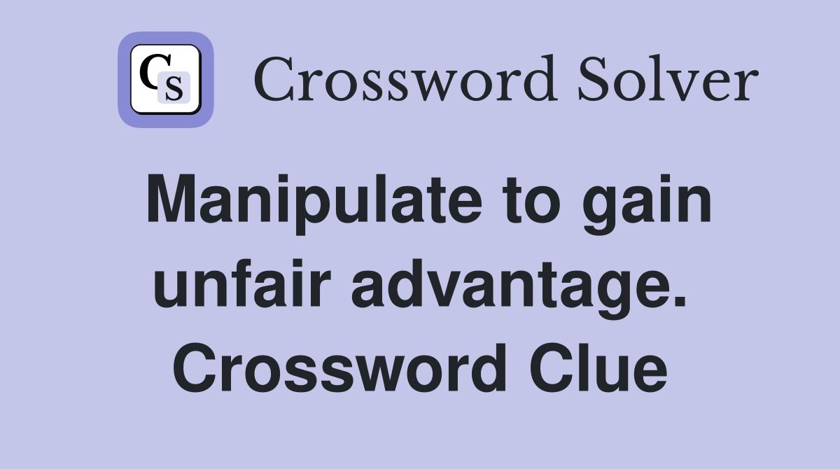 Manipulate to gain unfair advantage. Crossword Clue