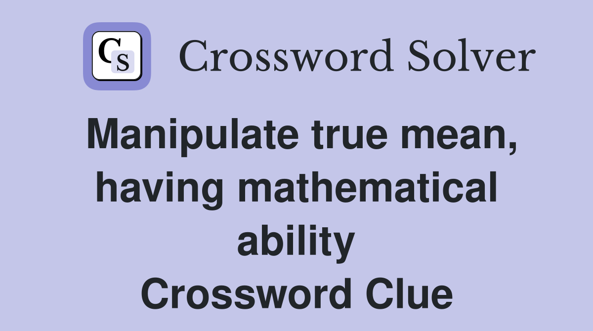 Manipulate true mean, having mathematical ability Crossword Clue