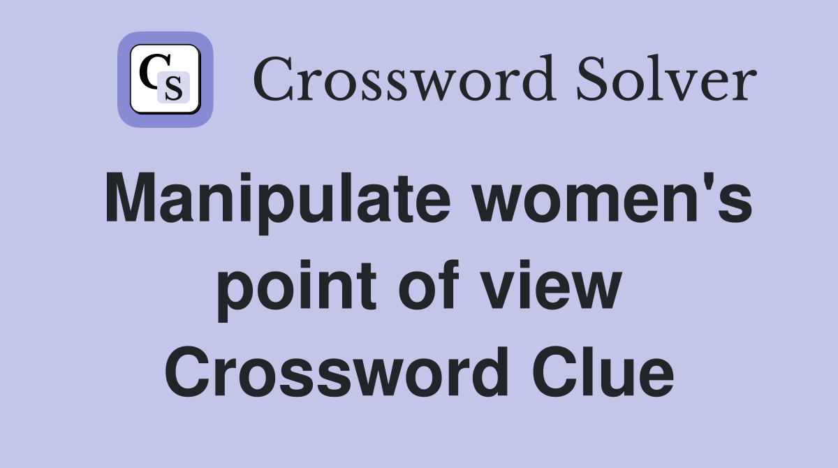 Manipulate women's point of view Crossword Clue