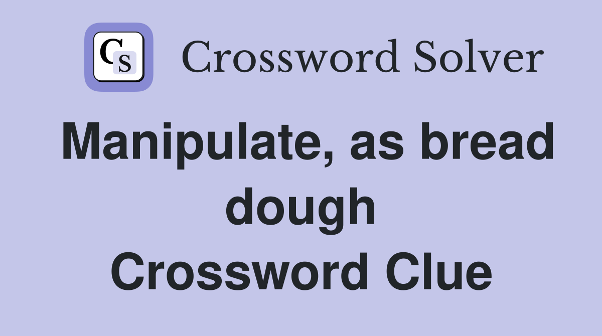 Manipulate, as bread dough Crossword Clue
