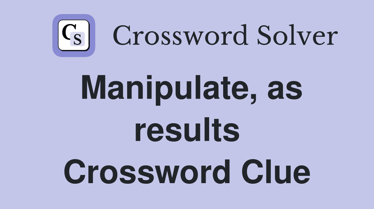 Manipulate, as results Crossword Clue