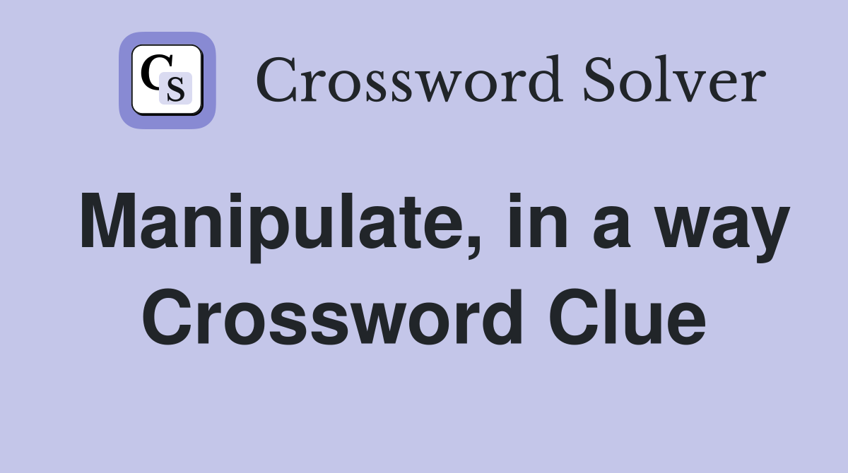 Manipulate, in a way Crossword Clue