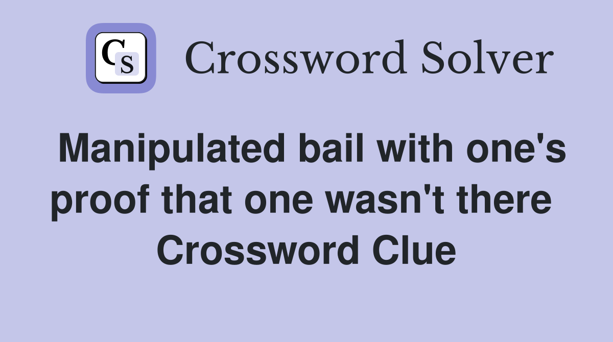 Manipulated bail with one's proof that one wasn't there  Crossword Clue