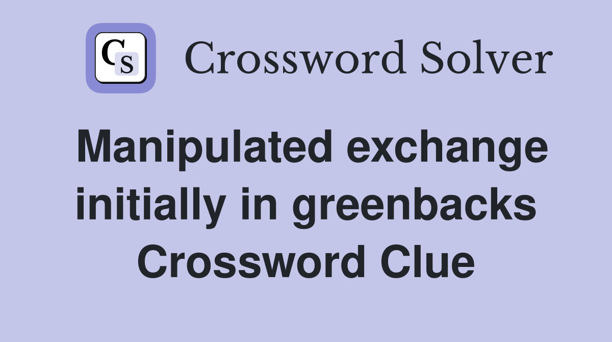 Manipulated exchange initially in greenbacks Crossword Clue